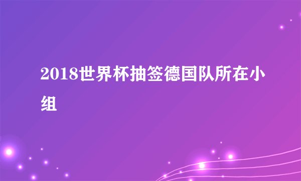 2018世界杯抽签德国队所在小组