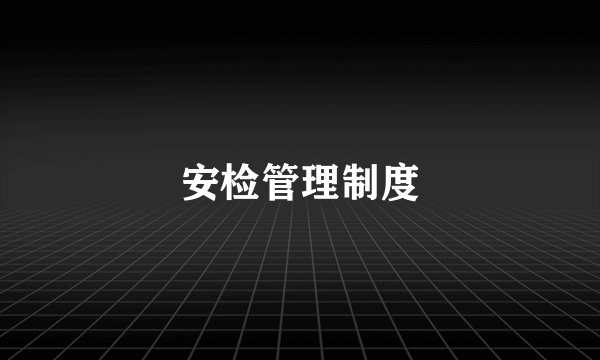 安检管理制度