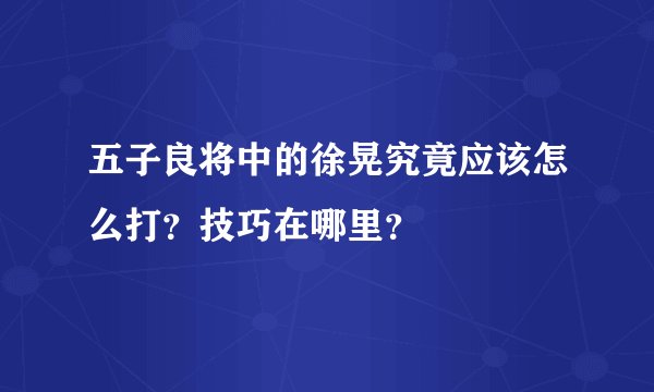 五子良将中的徐晃究竟应该怎么打?技巧在哪里?