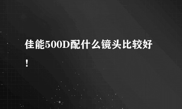 佳能500D配什么镜头比较好!