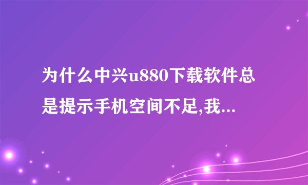 为什么中兴u880下载软件总是提示手机空间不足,我把它设置到储存卡也
