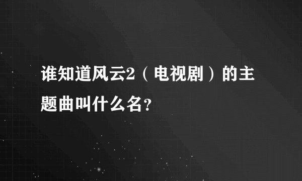 谁知道风云2（电视剧）的主题曲叫什么名？