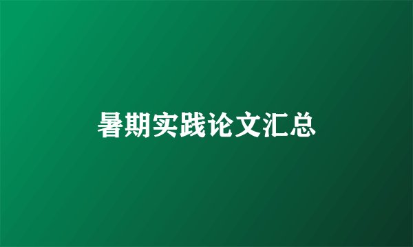 暑期实践论文汇总