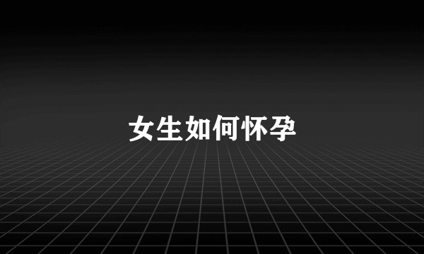 女生如何怀孕