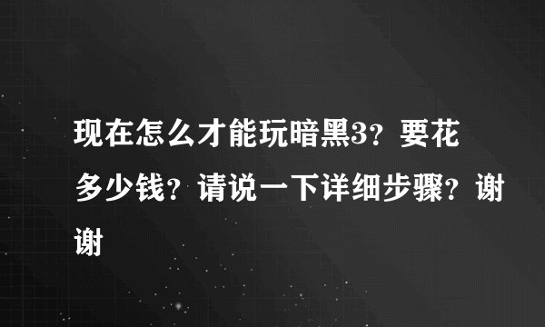 现在怎么才能玩暗黑3?要花多少钱?请说一下详细步骤?谢谢