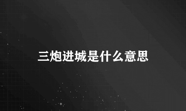 三炮进城是什么意思