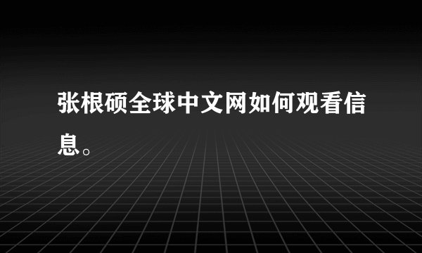 张根硕全球中文网如何观看信息。
