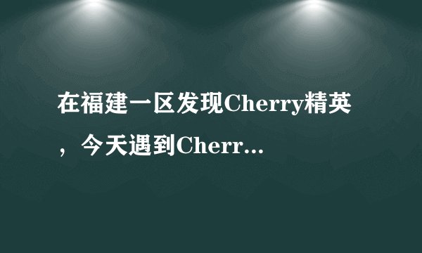在福建一区发现Cherry精英，今天遇到Cherry 白鲨不知道是不是真的？