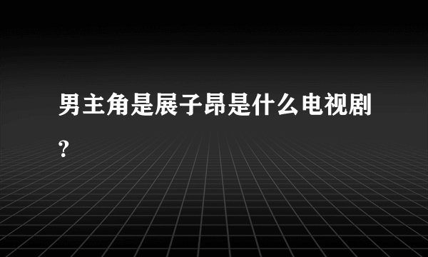 男主角是展子昂是什么电视剧？