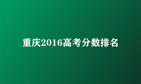 重庆2016高考分数排名
