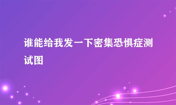 谁能给我发一下密集恐惧症测试图