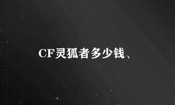 CF灵狐者多少钱、