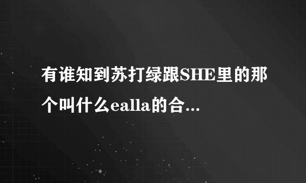 有谁知到苏打绿跟SHE里的那个叫什么ealla的合唱的歌？