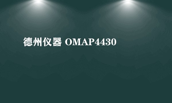 德州仪器 OMAP4430