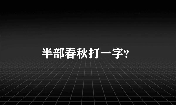 半部春秋打一字?