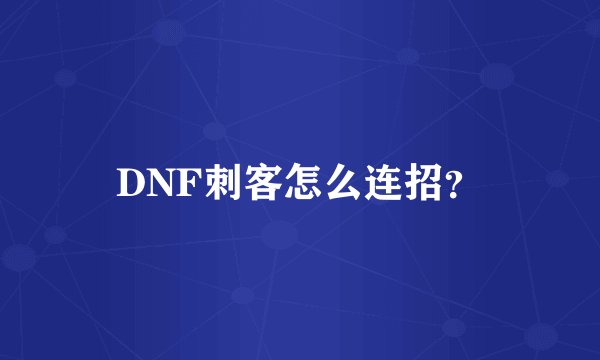 DNF刺客怎么连招？