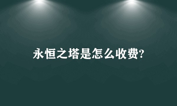 永恒之塔是怎么收费?