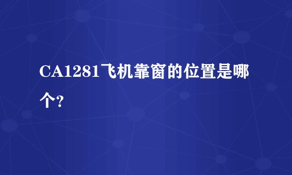 CA1281飞机靠窗的位置是哪个？
