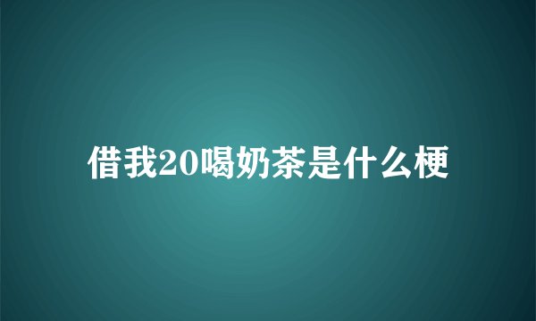 借我20喝奶茶是什么梗