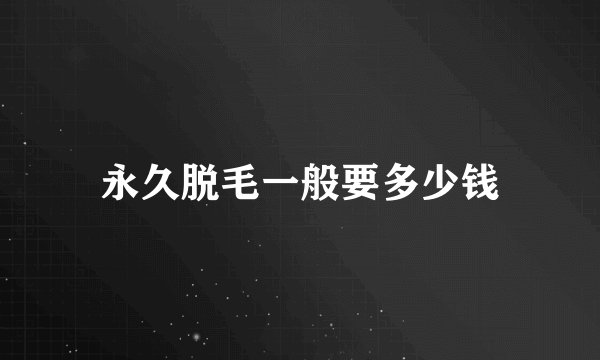 永久脱毛一般要多少钱