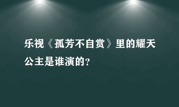 乐视《孤芳不自赏》里的耀天公主是谁演的？