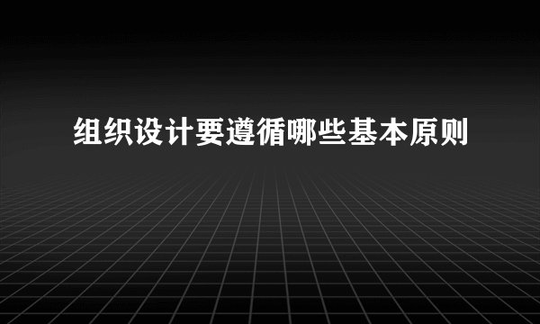 组织设计要遵循哪些基本原则