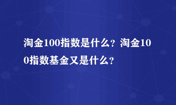 淘金100指数是什么？淘金100指数基金又是什么？