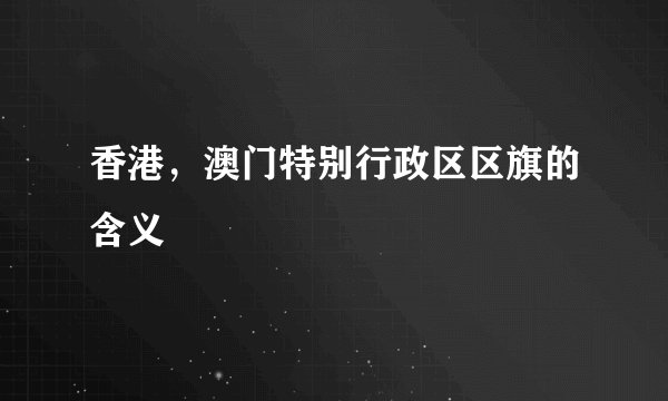 香港，澳门特别行政区区旗的含义