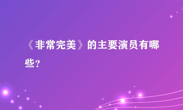 《非常完美》的主要演员有哪些？