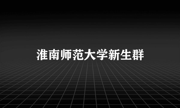 淮南师范大学新生群