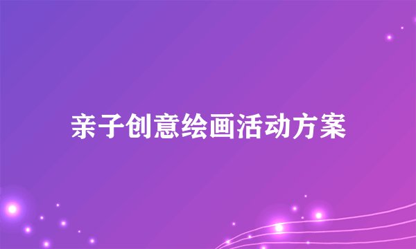 亲子创意绘画活动方案