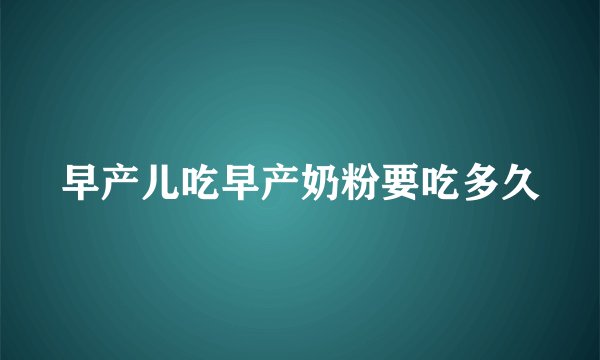早产儿吃早产奶粉要吃多久
