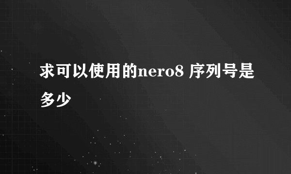 求可以使用的nero8 序列号是多少