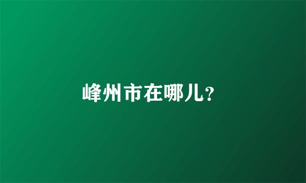 峰州市在哪儿？