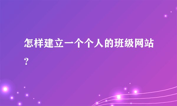 怎样建立一个个人的班级网站？