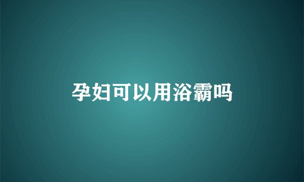 孕妇可以用浴霸吗