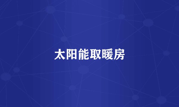 太阳能取暖房
