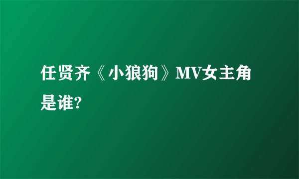 任贤齐《小狼狗》MV女主角是谁?