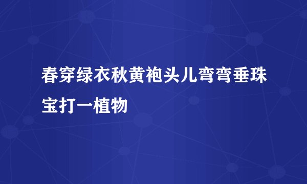 春穿绿衣秋黄袍头儿弯弯垂珠宝打一植物