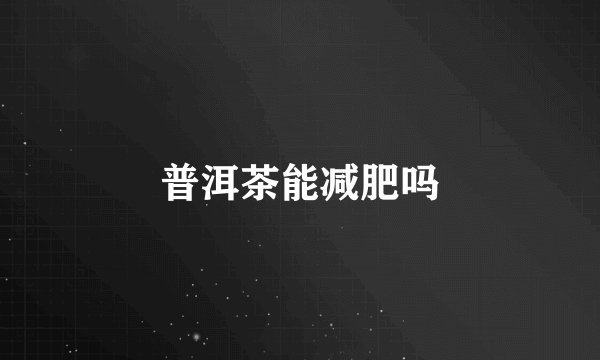 普洱茶能减肥吗