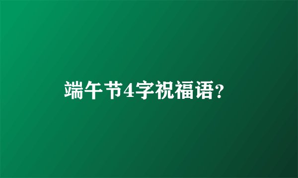 端午节4字祝福语?