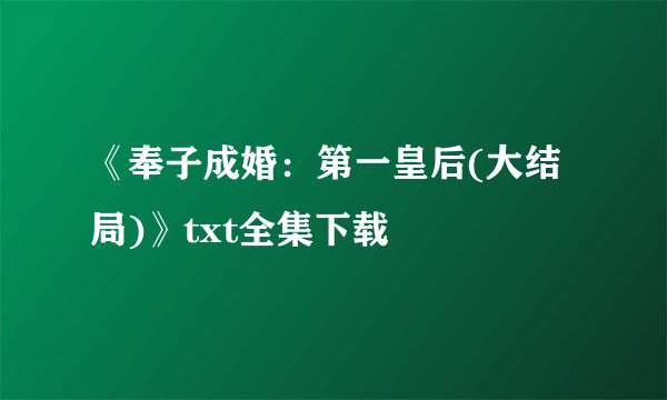 《奉子成婚:第一皇后(大结局)》txt全集下载