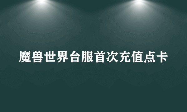 魔兽世界台服首次充值点卡