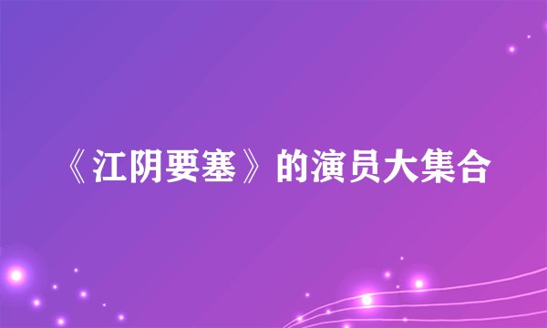 《江阴要塞》的演员大集合