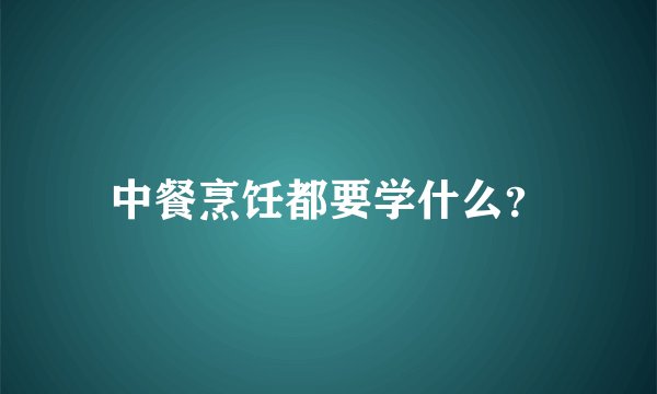 中餐烹饪都要学什么？