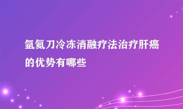 氩氦刀冷冻消融疗法治疗肝癌的优势有哪些