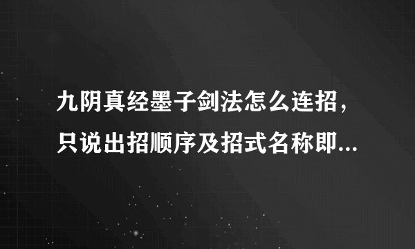九阴真经墨子剑法怎么连招，只说出招顺序及招式名称即可，万分感谢