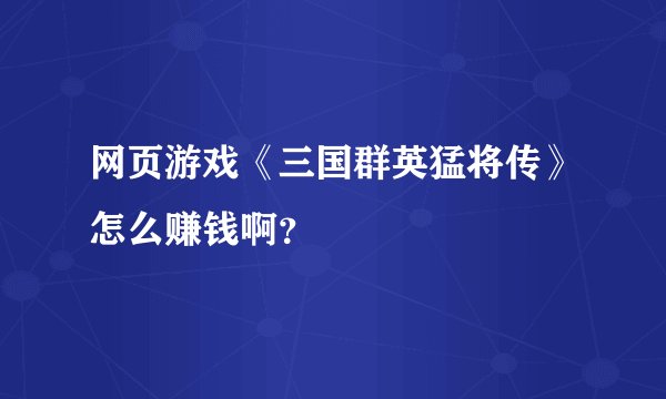 网页游戏《三国群英猛将传》怎么赚钱啊?