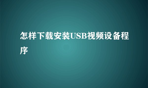怎样下载安装USB视频设备程序