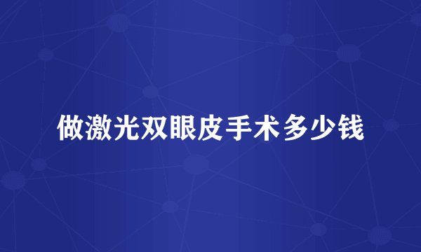 做激光双眼皮手术多少钱